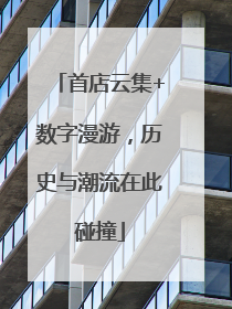 首店云集+数字漫游，历史与潮流在此碰撞