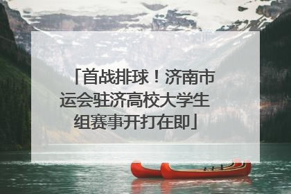 首战排球！济南市运会驻济高校大学生组赛事开打在即