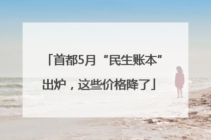 首都5月“民生账本”出炉，这些价格降了