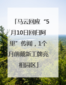 马云回应“5月10日回归阿里”传闻，1个月前戴新工牌亮相园区