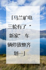 马兰矿电三轮有了“新家” 车辆停放整齐划一