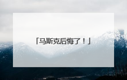 马斯克后悔了！