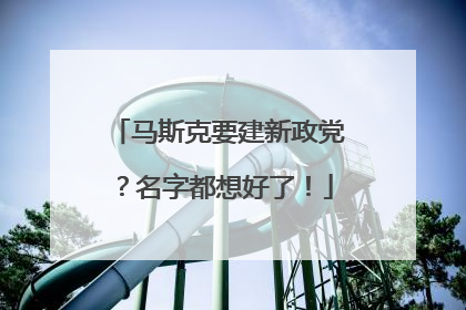 马斯克要建新政党？名字都想好了！