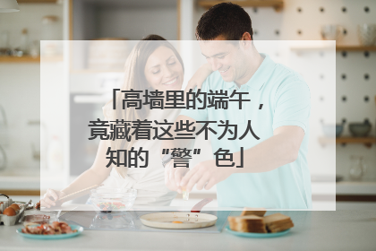 高墙里的端午，竟藏着这些不为人知的“警”色