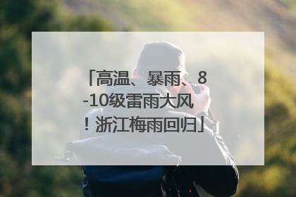 高温、暴雨、8-10级雷雨大风！浙江梅雨回归