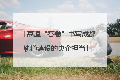 高温“答卷”书写成都轨道建设的央企担当