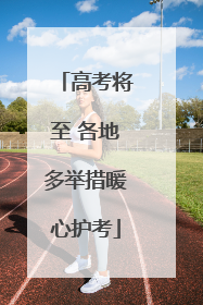 高考将至 各地多举措暖心护考