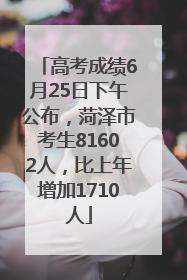 高考成绩6月25日下午公布，菏泽市考生81602人，比上年增加1710人