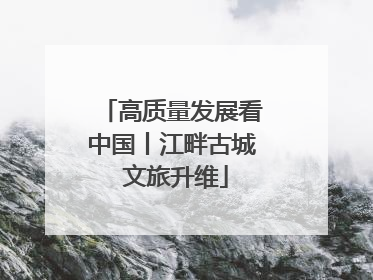 高质量发展看中国丨江畔古城 文旅升维