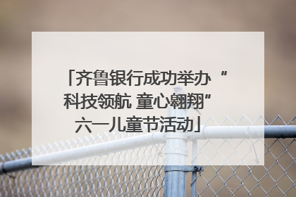 齐鲁银行成功举办“科技领航 童心翱翔”六一儿童节活动