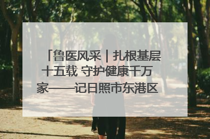 鲁医风采｜扎根基层十五载 守护健康千万家——记日照市东港区三庄中心卫生院院长、主治医师张守海