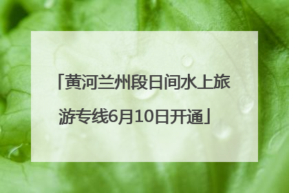 黄河兰州段日间水上旅游专线6月10日开通