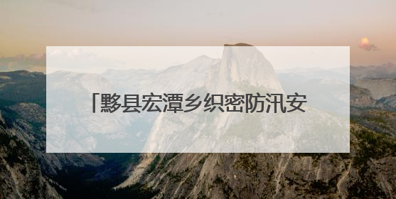 黟县宏潭乡织密防汛安全网 打好防汛主动仗