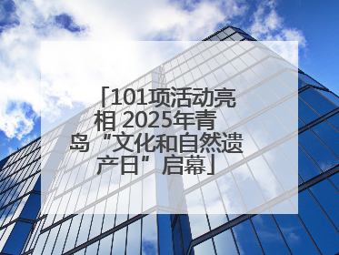 101项活动亮相 2025年青岛“文化和自然遗产日”启幕