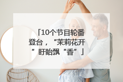 10个节目轮番登台，“茉莉花开”盱眙飘“香”