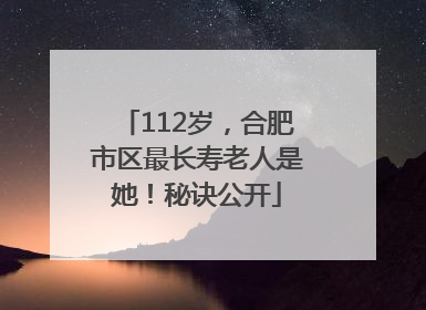112岁，合肥市区最长寿老人是她！秘诀公开