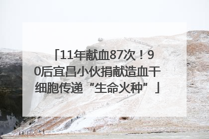 11年献血87次！90后宜昌小伙捐献造血干细胞传递“生命火种”