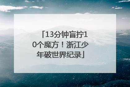 13分钟盲拧10个魔方！浙江少年破世界纪录