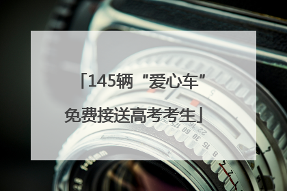 145辆“爱心车”免费接送高考考生