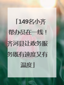 149名小齐帮办员在一线！齐河县让政务服务既有速度又有温度