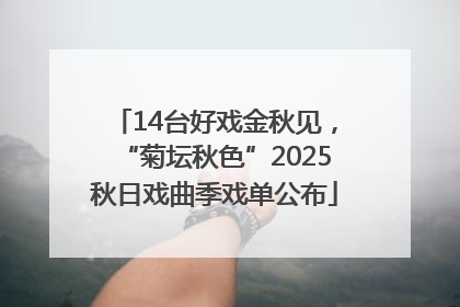 14台好戏金秋见，“菊坛秋色”2025秋日戏曲季戏单公布