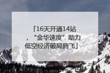 16天开通14站，“金华速度”助力低空经济破局腾飞