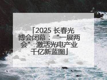 2025 长春光博会闭幕：“一展两会” 激活光电产业千亿新蓝图