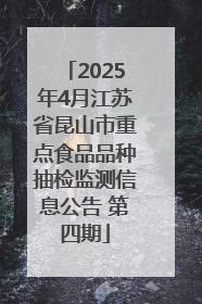 2025年4月江苏省昆山市重点食品品种抽检监测信息公告 第四期