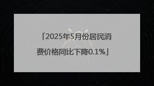 2025年5月份居民消费价格同比下降0.1%