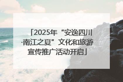 2025年“安逸四川·南江之夏”文化和旅游宣传推广活动开启