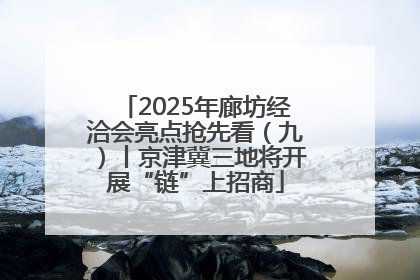 2025年廊坊经洽会亮点抢先看（九）丨京津冀三地将开展“链”上招商