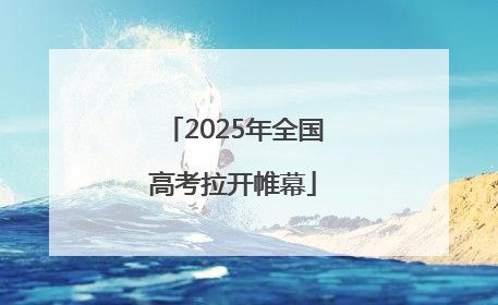 2025年全国高考拉开帷幕