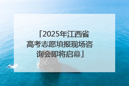 2025年江西省高考志愿填报现场咨询会即将启幕