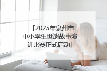 2025年泉州市中小学生世遗故事演讲比赛正式启动