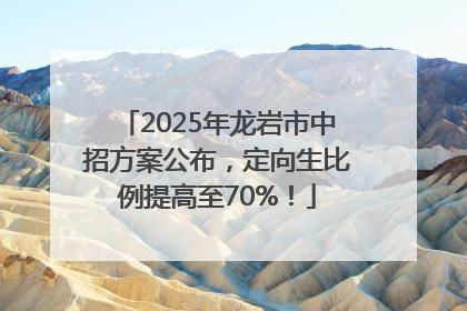 2025年龙岩市中招方案公布，定向生比例提高至70%！