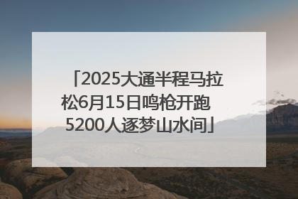 2025大通半程马拉松6月15日鸣枪开跑 5200人逐梦山水间