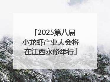 2025第八届小龙虾产业大会将在江西永修举行
