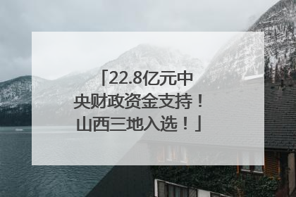 22.8亿元中央财政资金支持！山西三地入选！