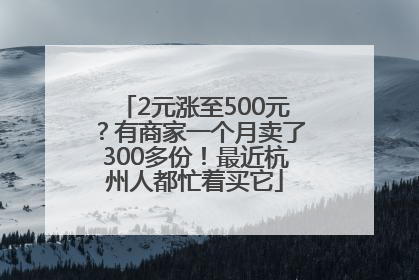 2元涨至500元？有商家一个月卖了300多份！最近杭州人都忙着买它