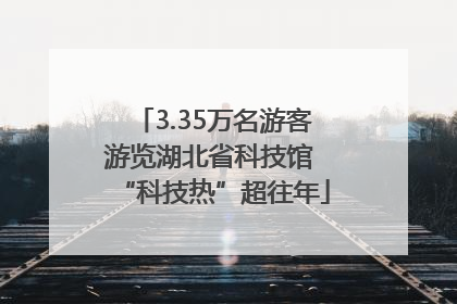 3.35万名游客游览湖北省科技馆 “科技热”超往年