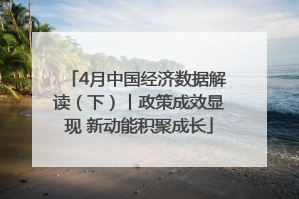 4月中国经济数据解读（下）丨政策成效显现 新动能积聚成长