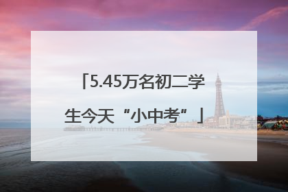 5.45万名初二学生今天“小中考”
