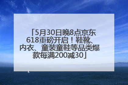 5月30日晚8点京东618重磅开启！鞋靴、内衣、童装童鞋等品类爆款每满200减30