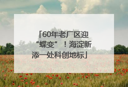 60年老厂区迎“蝶变”！海淀新添一处科创地标