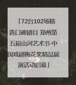 72台102场精选口碑剧目 郑州第五届山河艺术节·中国戏剧梅花奖精品展演活动启幕