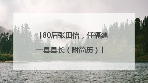80后张田怡，任福建一县县长（附简历）