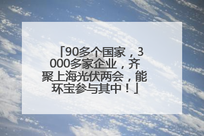 90多个国家，3000多家企业，齐聚上海光伏两会，能环宝参与其中！