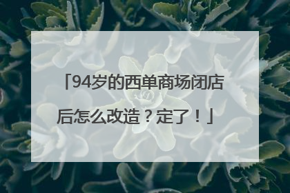 94岁的西单商场闭店后怎么改造？定了！