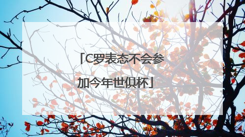 C罗表态不会参加今年世俱杯