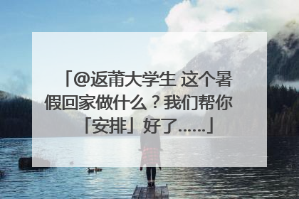 @返莆大学生 这个暑假回家做什么？我们帮你「安排」好了……